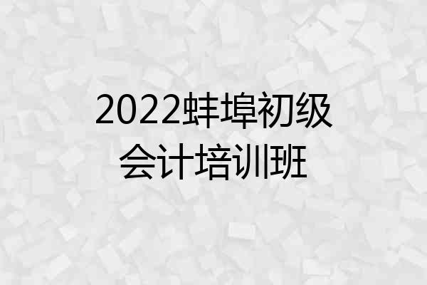 2022蚌埠初级会计培训班