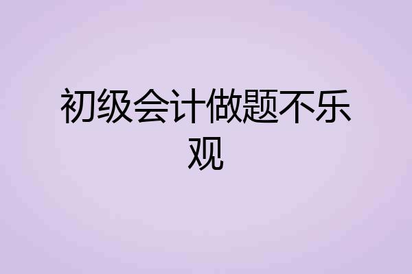 初级会计做题不乐观