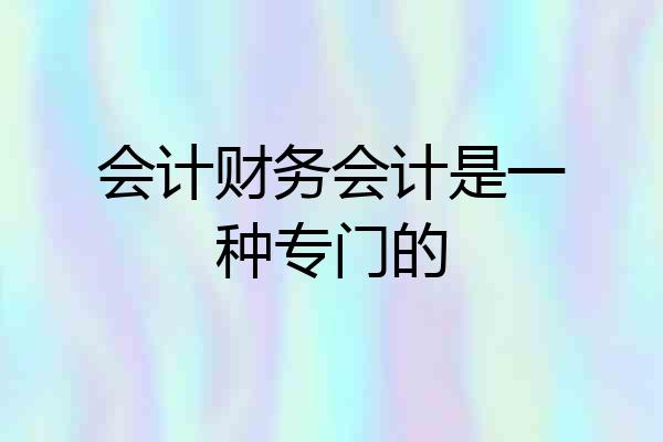 会计财务会计是一种专门的