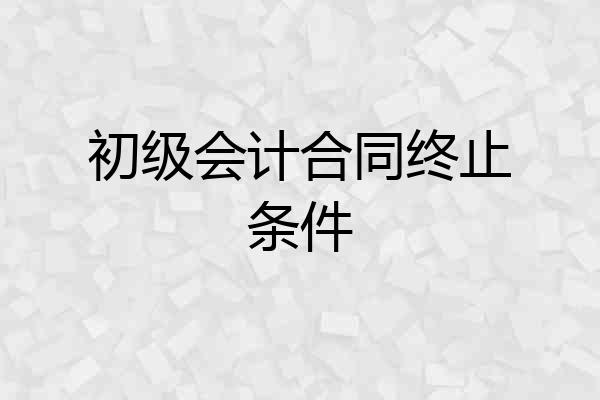 初级会计合同终止条件