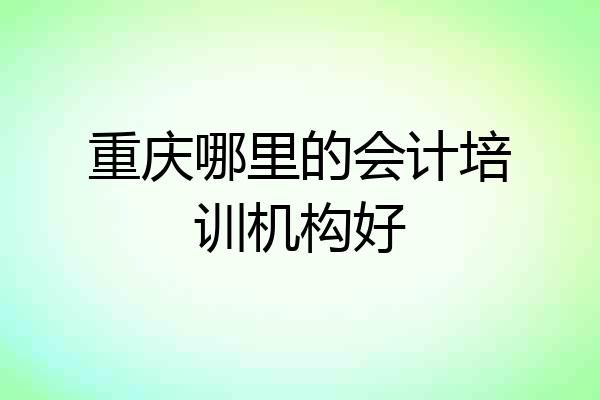 重庆哪里的会计培训机构好