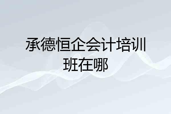 承德恒企会计培训班在哪