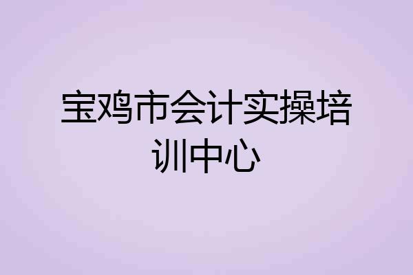 宝鸡市会计实操培训中心