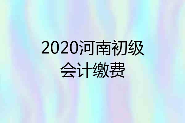 2020河南初级会计缴费