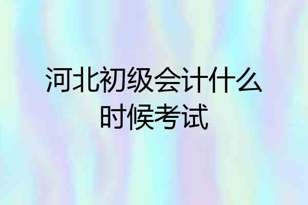 河北初级会计什么时候考试