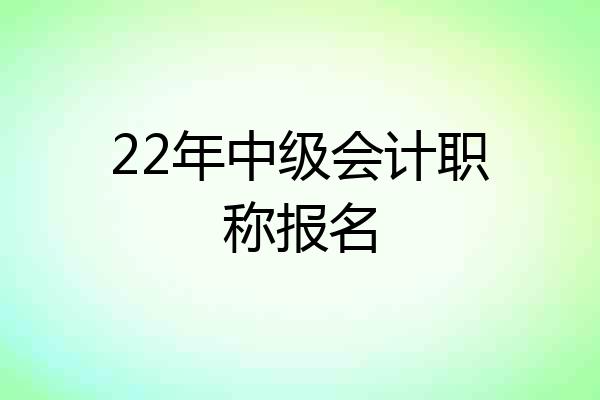 22年中级会计职称报名