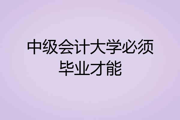 中级会计大学必须毕业才能