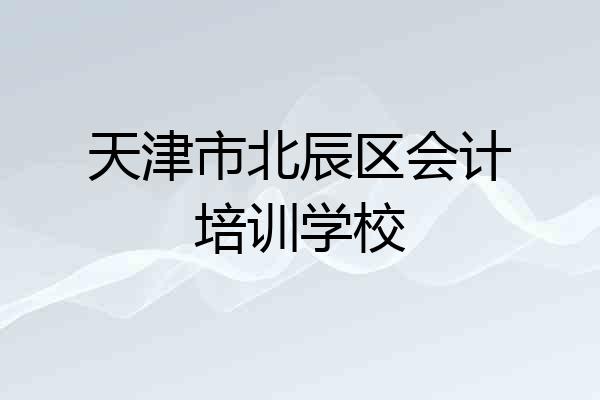 天津市北辰区会计培训学校