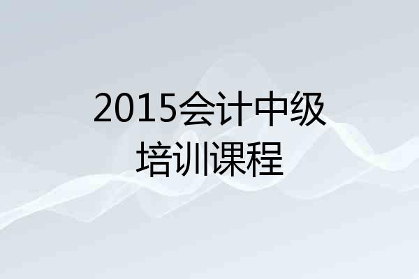 2015会计中级培训课程