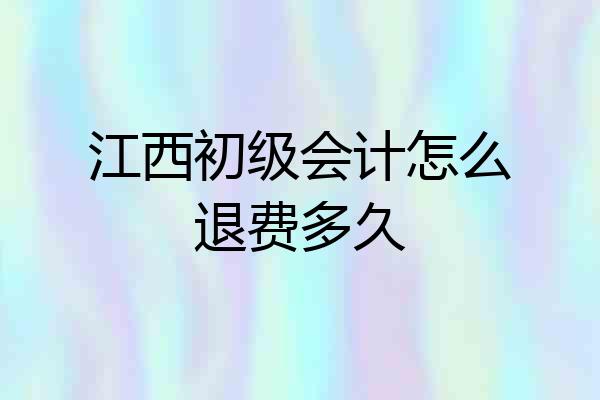 江西初级会计怎么退费多久