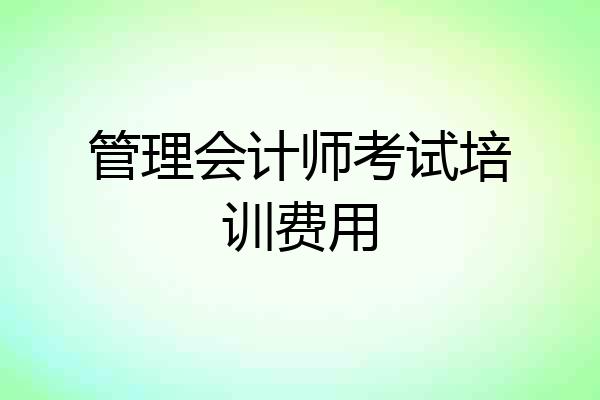 管理会计师考试培训费用