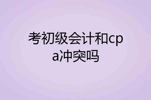 考初级会计和cpa冲突吗