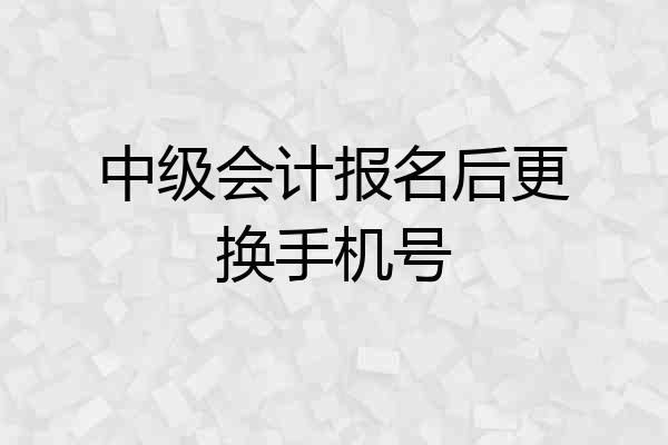 中级会计报名后更换手机号