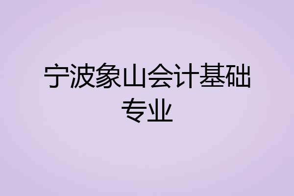 宁波象山会计基础专业