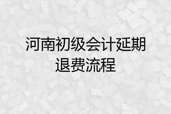 河南初级会计延期退费流程