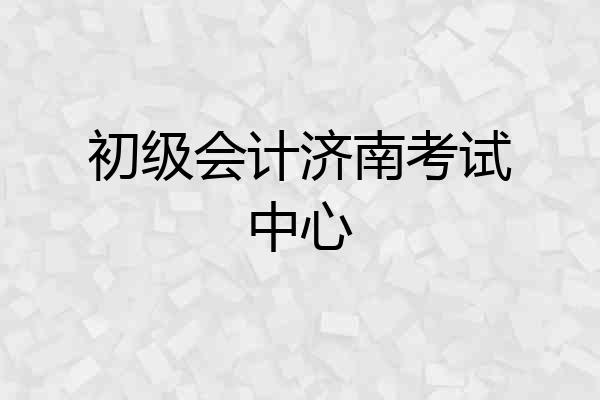 初级会计济南考试中心