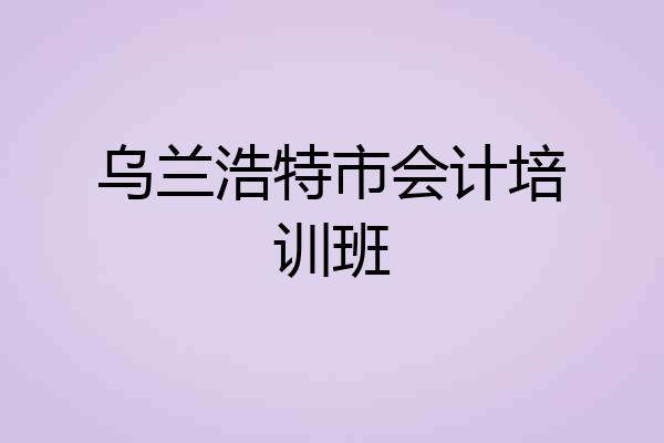 乌兰浩特市会计培训班