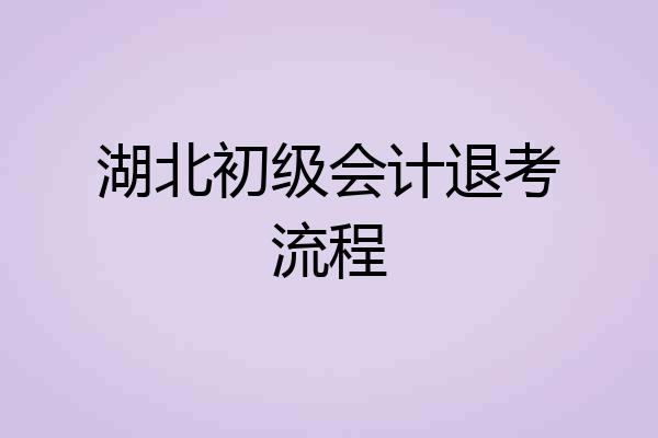 湖北初级会计退考流程