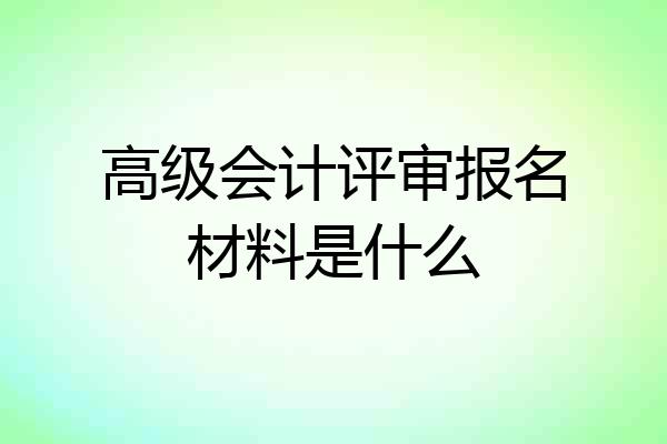 高级会计评审报名材料是什么