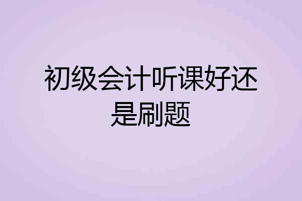 初级会计听课好还是刷题
