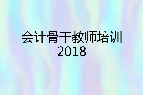 会计骨干教师培训2018