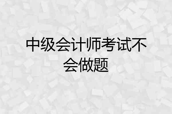 中级会计师考试不会做题