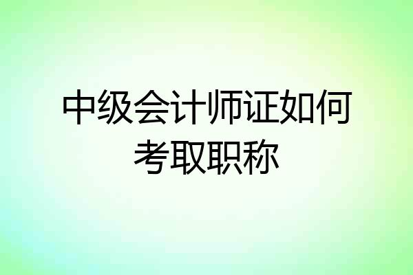中级会计师证如何考取职称