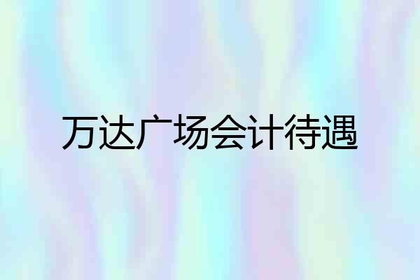 万达广场会计待遇