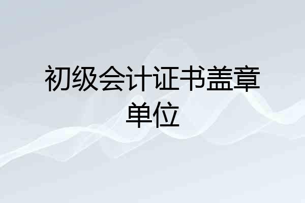 初级会计证书盖章单位