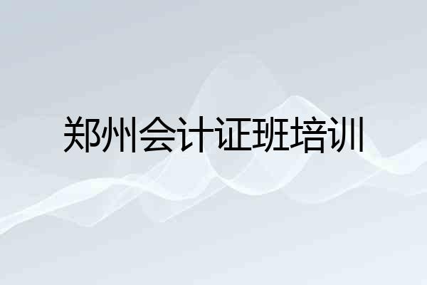 郑州会计证班培训