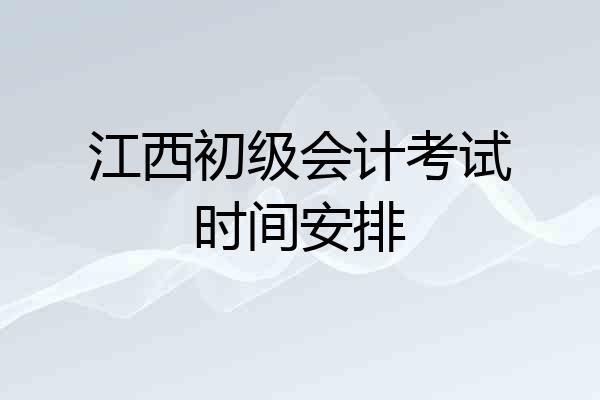 江西初级会计考试时间安排