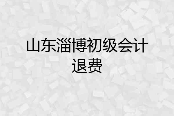 山东淄博初级会计退费