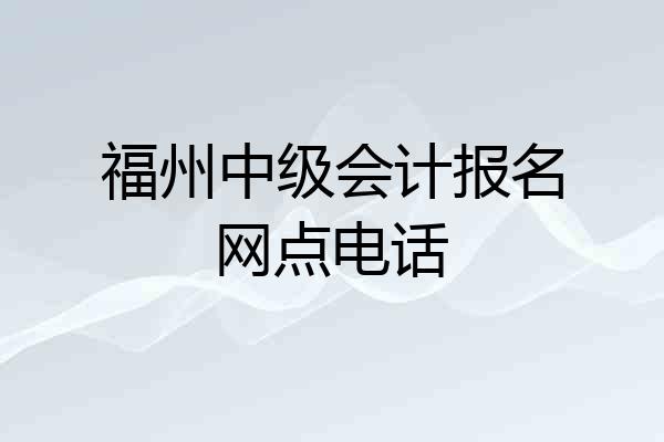 福州中级会计报名网点电话