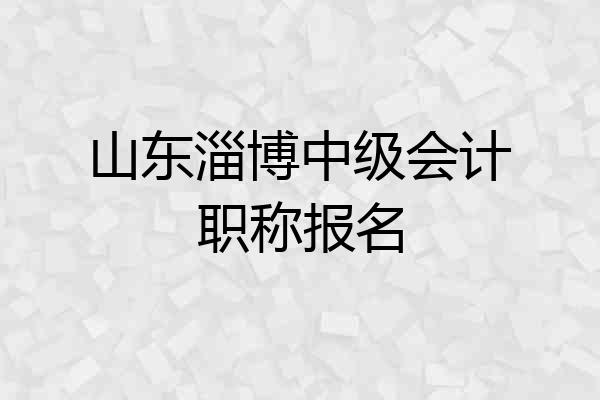 山东淄博中级会计职称报名