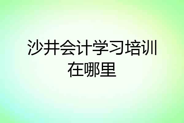 沙井会计学习培训在哪里