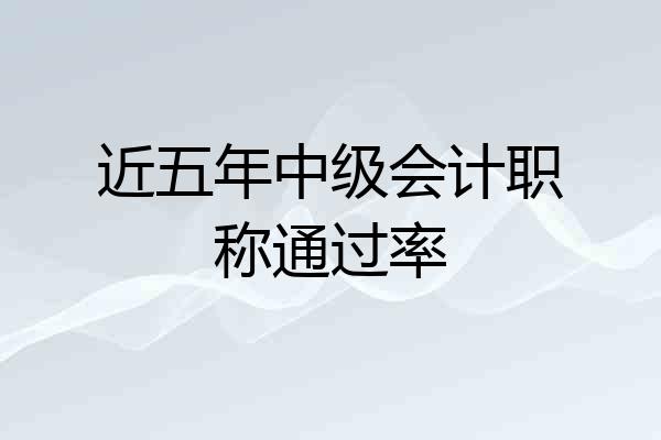 近五年中级会计职称通过率