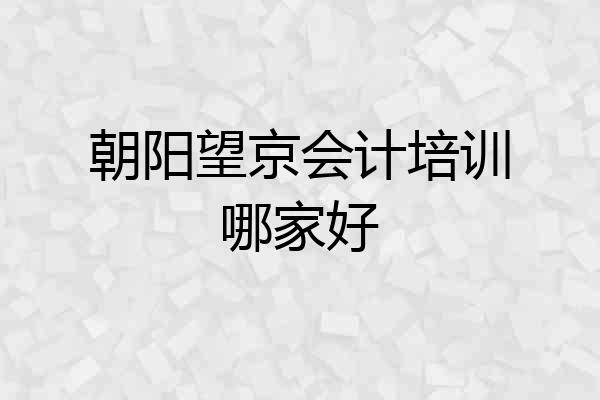 朝阳望京会计培训哪家好
