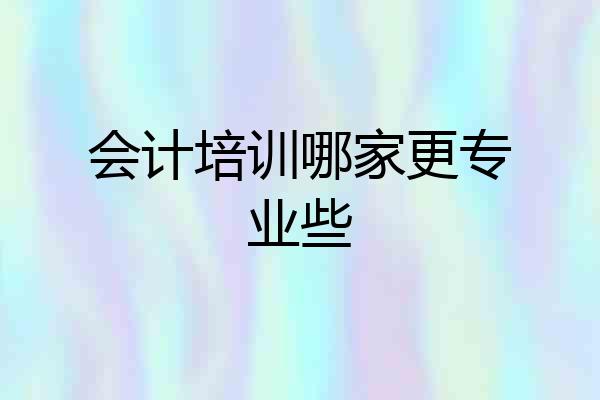 会计培训哪家更专业些