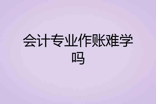 会计专业作账难学吗