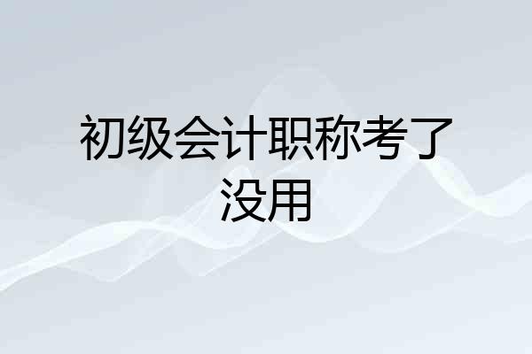 初级会计职称考了没用