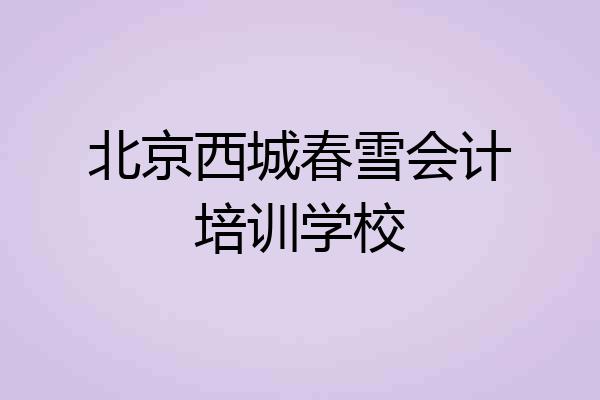 北京西城春雪会计培训学校