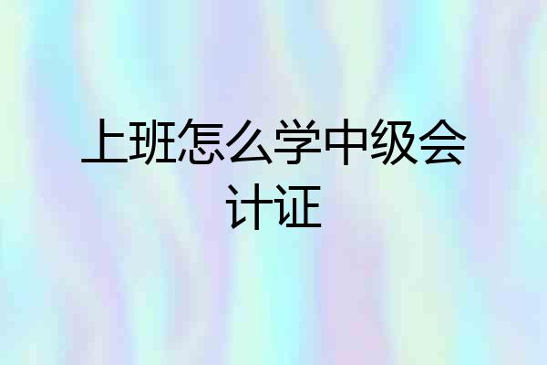 上班怎么学中级会计证