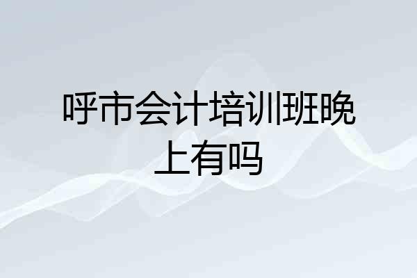 呼市会计培训班晚上有吗