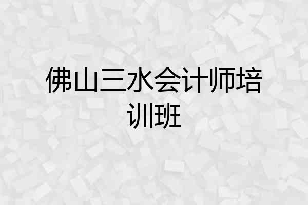 佛山三水会计师培训班