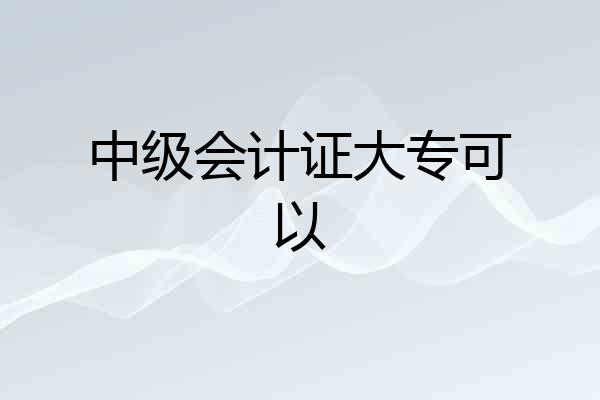 中级会计证大专可以