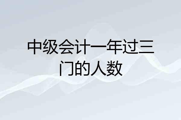 中级会计一年过三门的人数