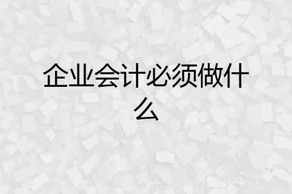企业会计必须做什么