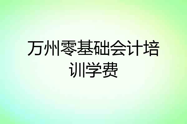 万州零基础会计培训学费