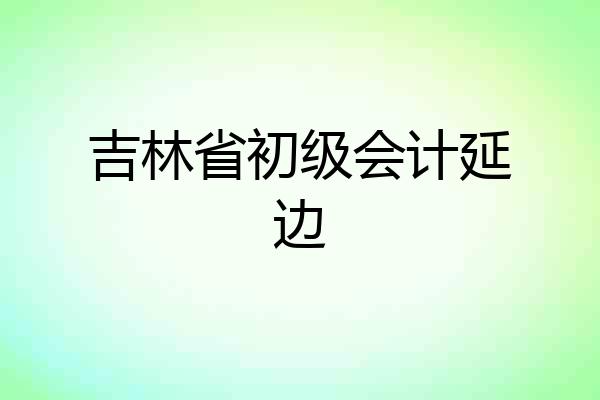 吉林省初级会计延边