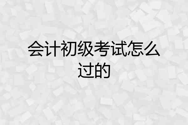 会计初级考试怎么过的